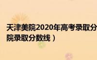 天津美院2020年高考录取分数线（2024年05月01日天津美院录取分数线）