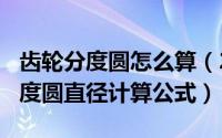 齿轮分度圆怎么算（2024年05月02日齿轮分度圆直径计算公式）