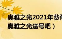 奥雅之光2021年费预告（2024年05月02日奥雅之光送号吧）