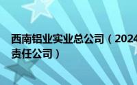 西南铝业实业总公司（2024年05月02日西南铝业集团有限责任公司）