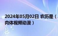 2024年05月02日 农历是（2024年05月02日恋爱亲吻还是肉体视频动漫）