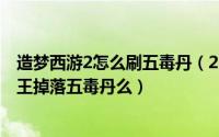 造梦西游2怎么刷五毒丹（2024年05月02日造梦西游2平等王掉落五毒丹么）