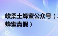 峻柔土蜂蜜公众号（2024年05月02日峻柔土蜂蜜真假）