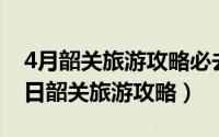 4月韶关旅游攻略必去景点（2024年05月02日韶关旅游攻略）