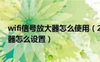 wifi信号放大器怎么使用（2024年05月02日WIFI信号放大器怎么设置）