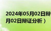 2024年05月02日辩证分析汇总（2024年05月02日辩证分析）