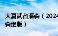 大夏武者潘森（2024年05月02日大夏武士潘森绝版）