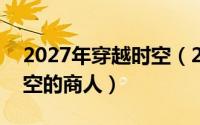 2027年穿越时空（2024年05月02日穿越时空的商人）