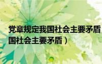 党章规定我国社会主要矛盾（2024年05月02日党章指出我国社会主要矛盾）