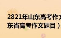 2821年山东高考作文（2024年05月02日山东省高考作文题目）