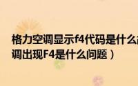 格力空调显示f4代码是什么故障（2024年05月02日格力空调出现F4是什么问题）