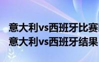 意大利vs西班牙比赛时间（2024年05月02日意大利vs西班牙结果）