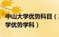 中山大学优势科目（2024年05月03日中山大学优势学科）