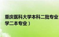 重庆医科大学本科二批专业（2024年05月03日重庆医科大学二本专业）