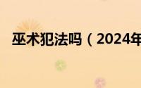 巫术犯法吗（2024年05月03日巫术大全）