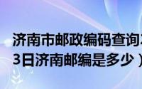 济南市邮政编码查询250002（2024年05月03日济南邮编是多少）