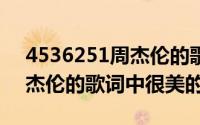 4536251周杰伦的歌（2024年05月03日周杰伦的歌词中很美的句子）