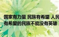 国家有力量 民族有希望 人民有信仰（2024年05月03日一个有希望的民族不能没有英雄）