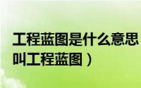 工程蓝图是什么意思（2024年05月03日什么叫工程蓝图）