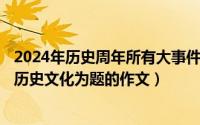 2024年历史周年所有大事件纪念日（2024年05月03日国家历史文化为题的作文）