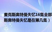 麦克斯奥特曼失忆16集全部、看完（2024年05月03日麦克斯奥特曼失忆是在第几集）