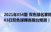 2021年054期 双色球名家精选号码推荐总汇（2024年05月03日双色球媒体擂台预测）