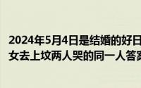 2024年5月4日是结婚的好日子吗（2024年05月03日一男一女去上坟两人哭的同一人答案）