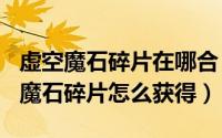 虚空魔石碎片在哪合（2024年05月03日虚空魔石碎片怎么获得）