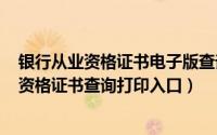 银行从业资格证书电子版查询（2024年05月03日银行从业资格证书查询打印入口）