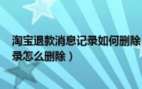 淘宝退款消息记录如何删除（2024年05月03日淘宝退款记录怎么删除）