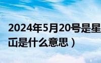 2024年5月20号是星期几（2024年05月03日屲是什么意思）