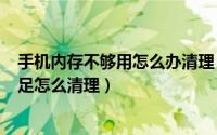 手机内存不够用怎么办清理（2024年05月03日手机内存不足怎么清理）