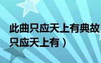 此曲只应天上有典故（2024年05月03日此曲只应天上有）