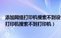 添加网络打印机搜索不到设备（2024年05月03日网络添加打印机搜索不到打印机）