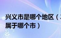 兴义市是哪个地区（2024年05月03日兴义市属于哪个市）