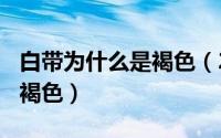 白带为什么是褐色（2024年05月04日白带呈褐色）