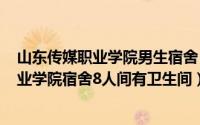 山东传媒职业学院男生宿舍（2024年05月04日山东传媒职业学院宿舍8人间有卫生间）