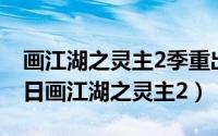 画江湖之灵主2季重出江湖（2024年05月04日画江湖之灵主2）