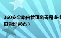 360安全路由管理密码是多少（2024年05月04日360安全路由管理密码）