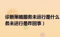 诊断策略服务未运行是什么（2024年05月04日诊断策略服务未运行是咋回事）