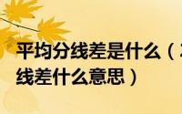 平均分线差是什么（2024年05月04日平均分线差什么意思）