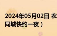 2024年05月02日 农历是（2024年05月04日同城快约一夜）