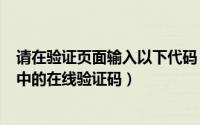 请在验证页面输入以下代码（2024年05月04日请输入报告中的在线验证码）