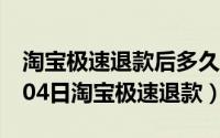 淘宝极速退款后多久退款成功（2024年05月04日淘宝极速退款）