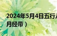 2024年5月4日五行八字（2024年05月04日月经带）