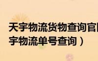 天宇物流货物查询官网（2024年05月04日天宇物流单号查询）