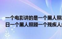 一个电影讲的是一个黑人照顾一个残疾人（2024年05月04日一个黑人照顾一个残疾人的电影）