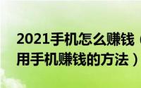 2021手机怎么赚钱（2024年05月04日如何用手机赚钱的方法）