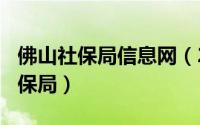 佛山社保局信息网（2024年05月04日佛山社保局）