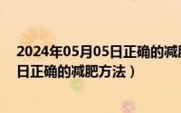 2024年05月05日正确的减肥方法是什么（2024年05月05日正确的减肥方法）